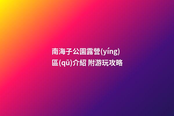 南海子公園露營(yíng)區(qū)介紹 附游玩攻略